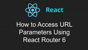 How to Access URL Parameters Using React Router 6